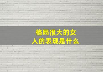 格局很大的女人的表现是什么