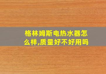 格林姆斯电热水器怎么样,质量好不好用吗