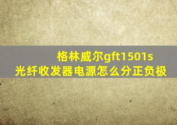 格林威尔gft1501s光纤收发器电源怎么分正负极