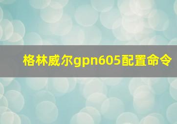 格林威尔gpn605配置命令