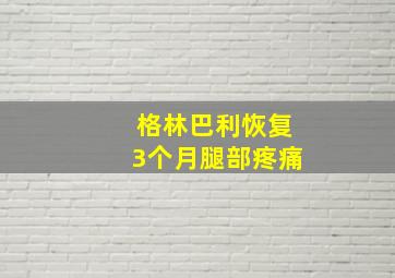 格林巴利恢复3个月腿部疼痛