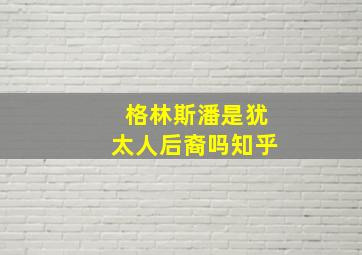 格林斯潘是犹太人后裔吗知乎