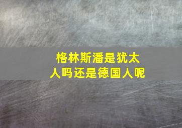 格林斯潘是犹太人吗还是德国人呢