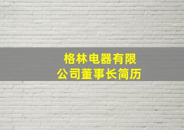 格林电器有限公司董事长简历