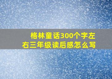 格林童话300个字左右三年级读后感怎么写