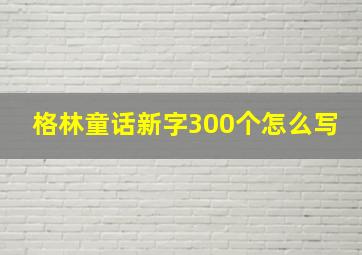 格林童话新字300个怎么写