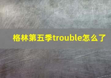 格林第五季trouble怎么了