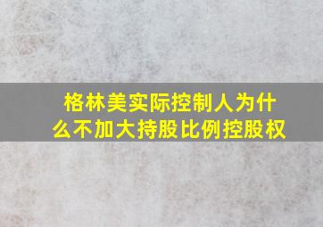 格林美实际控制人为什么不加大持股比例控股权