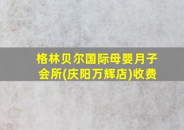 格林贝尔国际母婴月子会所(庆阳万辉店)收费