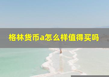 格林货币a怎么样值得买吗