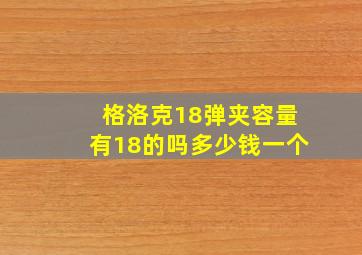 格洛克18弹夹容量有18的吗多少钱一个