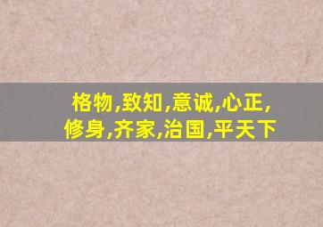 格物,致知,意诚,心正,修身,齐家,治国,平天下