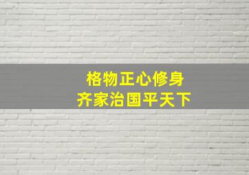 格物正心修身齐家治国平天下