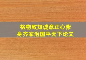 格物致知诚意正心修身齐家治国平天下论文