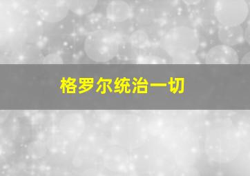 格罗尔统治一切