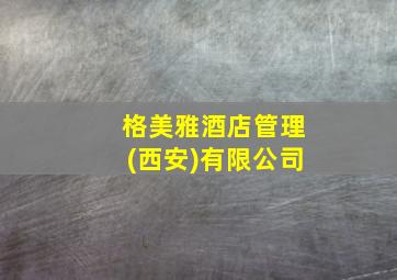 格美雅酒店管理(西安)有限公司