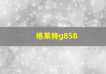 格莱特g858