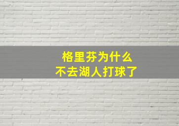 格里芬为什么不去湖人打球了