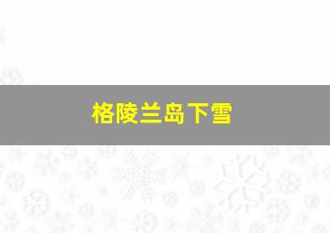 格陵兰岛下雪