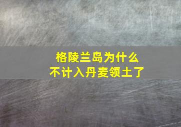 格陵兰岛为什么不计入丹麦领土了