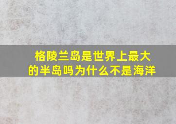 格陵兰岛是世界上最大的半岛吗为什么不是海洋