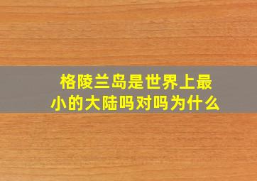 格陵兰岛是世界上最小的大陆吗对吗为什么