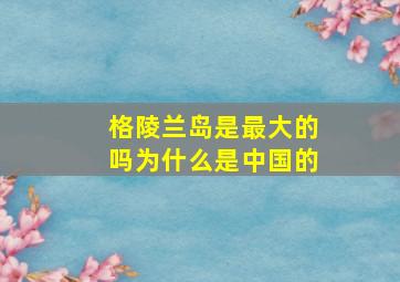 格陵兰岛是最大的吗为什么是中国的