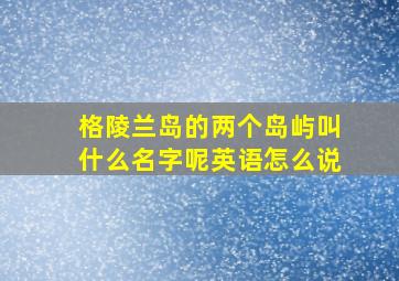 格陵兰岛的两个岛屿叫什么名字呢英语怎么说