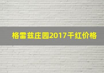 格雷兹庄园2017干红价格