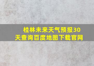 桂林未来天气预报30天查询百度地图下载官网