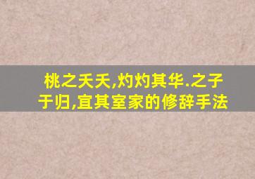 桃之夭夭,灼灼其华.之子于归,宜其室家的修辞手法