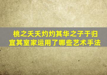 桃之夭夭灼灼其华之子于归宜其室家运用了哪些艺术手法