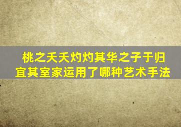 桃之夭夭灼灼其华之子于归宜其室家运用了哪种艺术手法