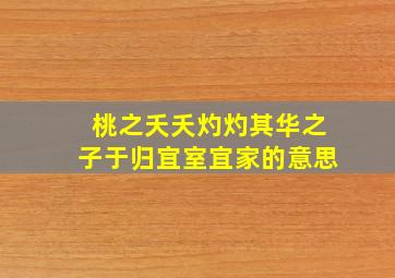 桃之夭夭灼灼其华之子于归宜室宜家的意思