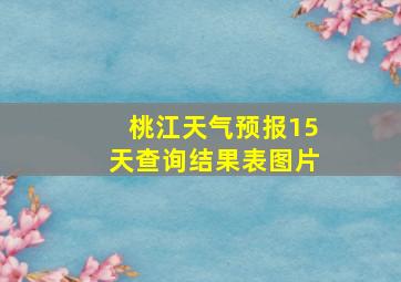 桃江天气预报15天查询结果表图片