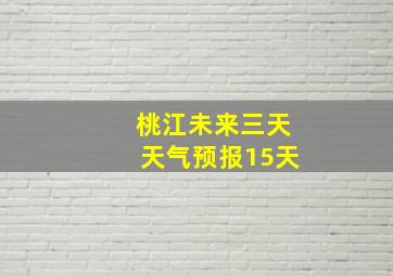 桃江未来三天天气预报15天