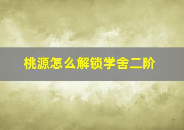 桃源怎么解锁学舍二阶