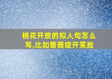 桃花开放的拟人句怎么写,比如蔷薇绽开笑脸