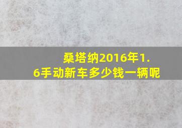 桑塔纳2016年1.6手动新车多少钱一辆呢