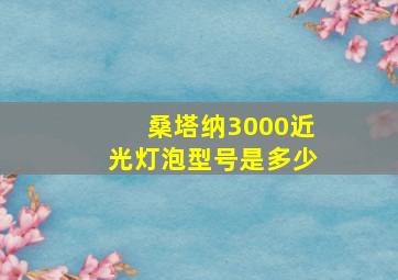 桑塔纳3000近光灯泡型号是多少