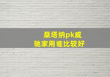 桑塔纳pk威驰家用谁比较好