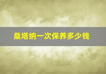 桑塔纳一次保养多少钱