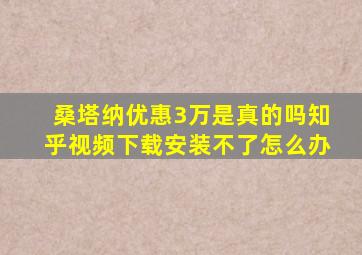 桑塔纳优惠3万是真的吗知乎视频下载安装不了怎么办