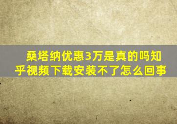 桑塔纳优惠3万是真的吗知乎视频下载安装不了怎么回事