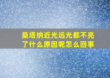 桑塔纳近光远光都不亮了什么原因呢怎么回事