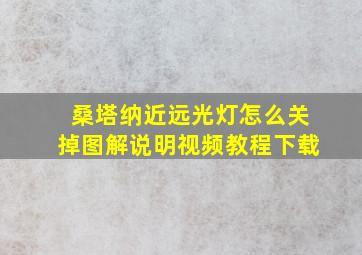 桑塔纳近远光灯怎么关掉图解说明视频教程下载