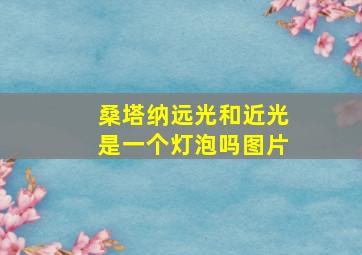 桑塔纳远光和近光是一个灯泡吗图片