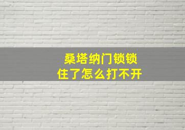 桑塔纳门锁锁住了怎么打不开