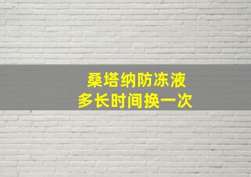 桑塔纳防冻液多长时间换一次