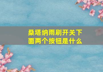 桑塔纳雨刷开关下面两个按钮是什么